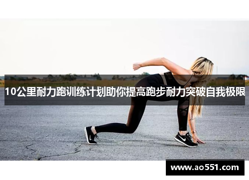 10公里耐力跑训练计划助你提高跑步耐力突破自我极限