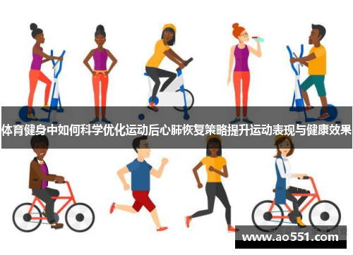 体育健身中如何科学优化运动后心肺恢复策略提升运动表现与健康效果