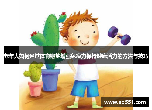 老年人如何通过体育锻炼增强免疫力保持健康活力的方法与技巧