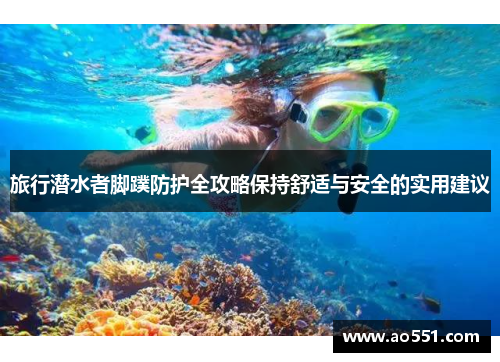 旅行潜水者脚蹼防护全攻略保持舒适与安全的实用建议